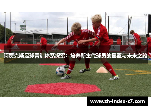 阿贾克斯足球青训体系探索：培养新生代球员的摇篮与未来之路