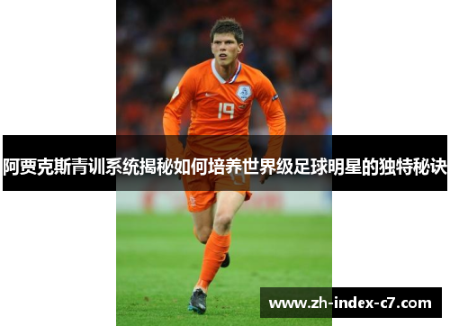 阿贾克斯青训系统揭秘如何培养世界级足球明星的独特秘诀