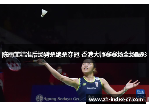 陈雨菲精准后场劈杀绝杀夺冠 香港大师赛赛场全场喝彩