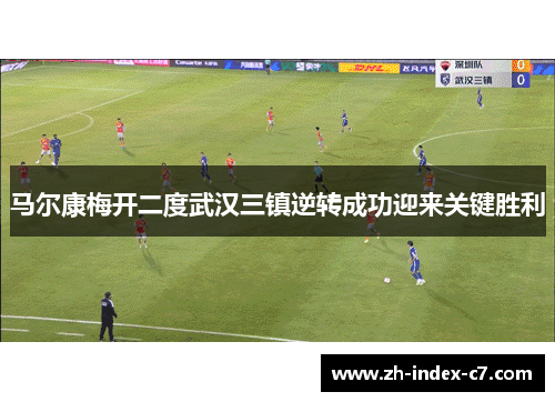 马尔康梅开二度武汉三镇逆转成功迎来关键胜利