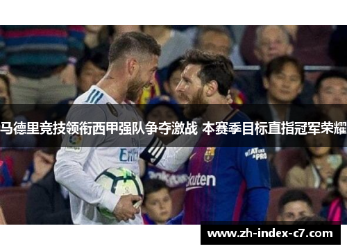 马德里竞技领衔西甲强队争夺激战 本赛季目标直指冠军荣耀