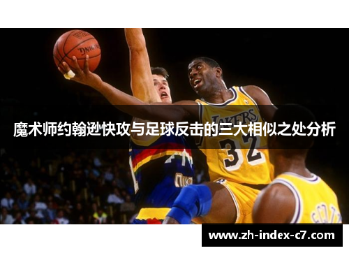 魔术师约翰逊快攻与足球反击的三大相似之处分析 魔术师约翰逊快攻与足球反击的三大相似之处分析