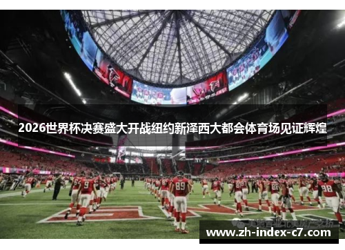 2026世界杯决赛盛大开战纽约新泽西大都会体育场见证辉煌 2026世界杯决赛盛大开战纽约新泽西大都会体育场见证辉煌