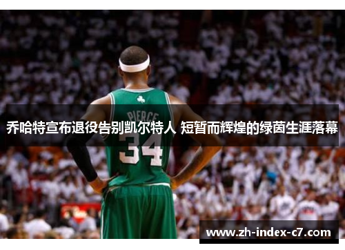 乔哈特宣布退役告别凯尔特人 短暂而辉煌的绿茵生涯落幕 乔哈特宣布退役告别凯尔特人 短暂而辉煌的绿茵生涯落幕