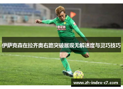 伊萨克森在拉齐奥右路突破展现无解速度与灵巧技巧 伊萨克森在拉齐奥右路突破展现无解速度与灵巧技巧