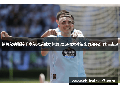 希拉尔德斯接手塞尔塔后成功保级 展现强大教练实力和稳定球队表现 希拉尔德斯接手塞尔塔后成功保级 展现强大教练实力和稳定球队表现