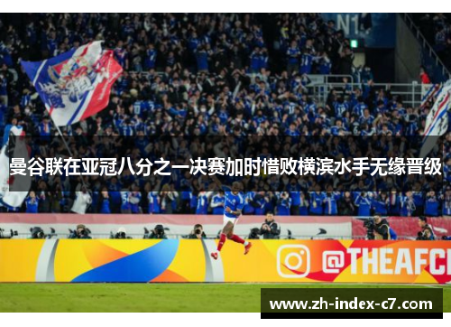 曼谷联在亚冠八分之一决赛加时惜败横滨水手无缘晋级 曼谷联在亚冠八分之一决赛加时惜败横滨水手无缘晋级