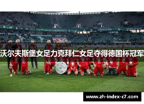 沃尔夫斯堡女足力克拜仁女足夺得德国杯冠军 沃尔夫斯堡女足力克拜仁女足夺得德国杯冠军