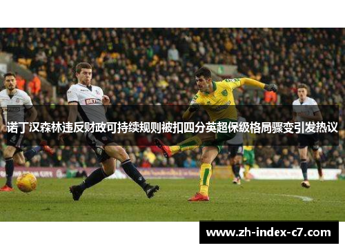诺丁汉森林违反财政可持续规则被扣四分英超保级格局骤变引发热议 诺丁汉森林违反财政可持续规则被扣四分英超保级格局骤变引发热议