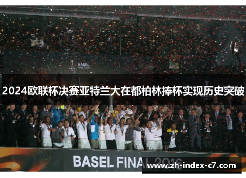 2024欧联杯决赛亚特兰大在都柏林捧杯实现历史突破 2024欧联杯决赛亚特兰大在都柏林捧杯实现历史突破