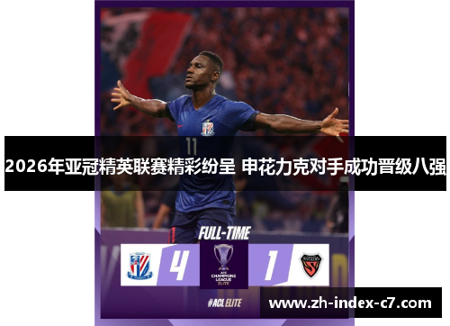 2026年亚冠精英联赛精彩纷呈 申花力克对手成功晋级八强 2026年亚冠精英联赛精彩纷呈 申花力克对手成功晋级八强