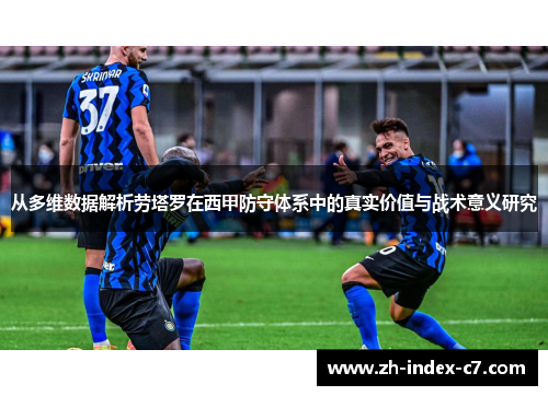 从多维数据解析劳塔罗在西甲防守体系中的真实价值与战术意义研究 从多维数据解析劳塔罗在西甲防守体系中的真实价值与战术意义研究