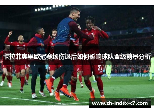 卡拉菲奥里欧冠赛场伤退后如何影响球队晋级前景分析 卡拉菲奥里欧冠赛场伤退后如何影响球队晋级前景分析