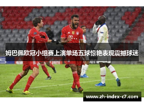 姆巴佩欧冠小组赛上演单场五球惊艳表现震撼球迷