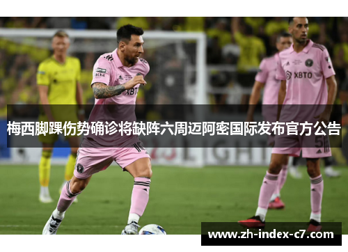 梅西脚踝伤势确诊将缺阵六周迈阿密国际发布官方公告 梅西脚踝伤势确诊将缺阵六周迈阿密国际发布官方公告