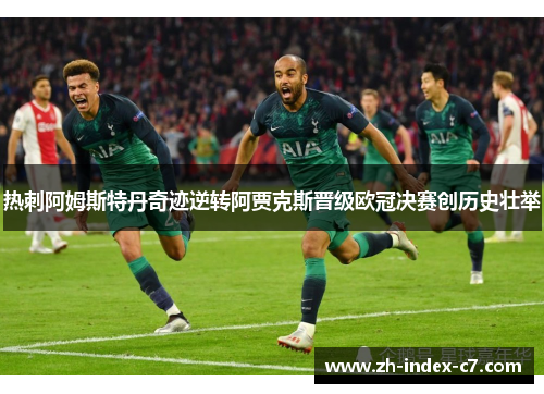 热刺阿姆斯特丹奇迹逆转阿贾克斯晋级欧冠决赛创历史壮举 热刺阿姆斯特丹奇迹逆转阿贾克斯晋级欧冠决赛创历史壮举
