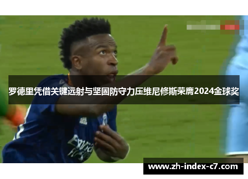 罗德里凭借关键远射与坚固防守力压维尼修斯荣膺2024金球奖