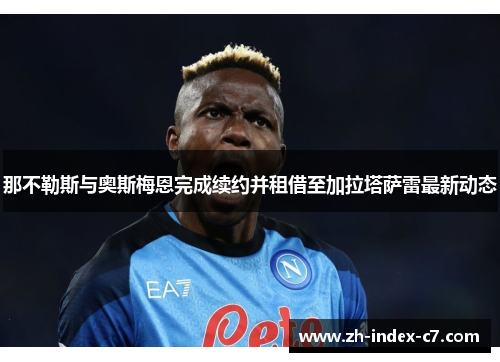 那不勒斯与奥斯梅恩完成续约并租借至加拉塔萨雷最新动态