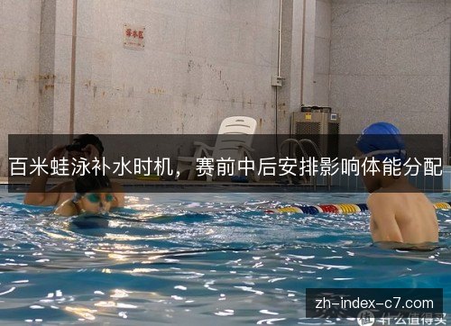 百米蛙泳补水时机，赛前中后安排影响体能分配