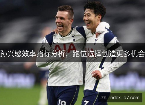 孙兴慜效率指标分析，跑位选择创造更多机会