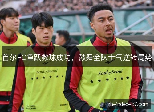 首尔FC鱼跃救球成功，鼓舞全队士气逆转局势