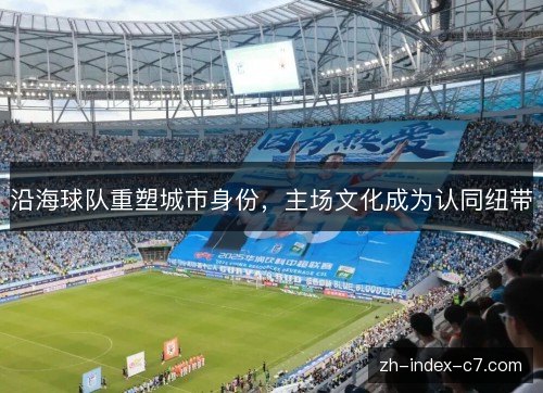 沿海球队重塑城市身份，主场文化成为认同纽带