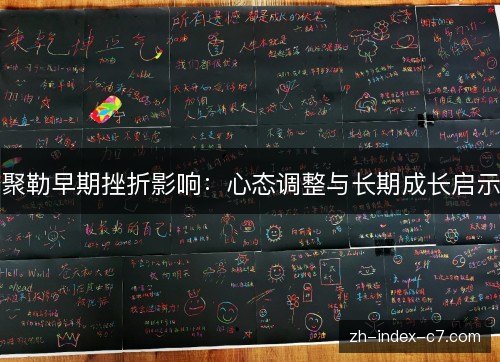 聚勒早期挫折影响:心态调整与长期成长启示 聚勒早期挫折影响:心态调整与长期成长启示